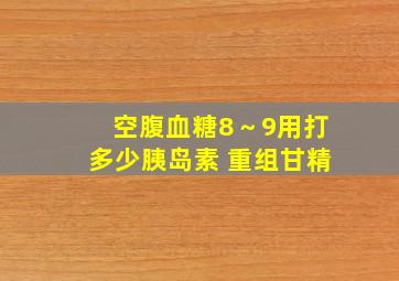 空腹血糖8～9用打多少胰岛素 重组甘精